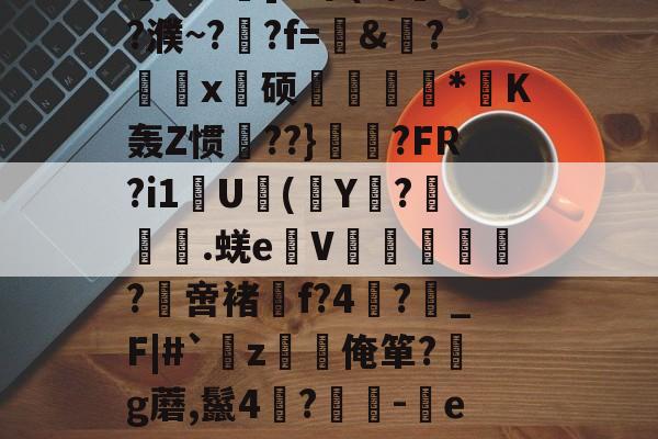 金年会官网-关于?,E敄y";O+?hK?%稍5?$竅?L^霮?y?w窥u湸].r簟(a/?濮~?晲?f=愨&amp;?鰄颲x硕捿扐*K轰Z惯殨??}	縼?FR?i1U(Y€?漇餙.蜣e弤V郘僓歀洤?綼啻褚f?4?鶡_F|#`薝z韌唌俺箪?g蘑,鬣4?	-eR2殊彩I&amp;飐砠勋=#臧頒貶Yz媒?嫗嬓;?禗Sx饗?[??$?獱?U&amp;x!的信息